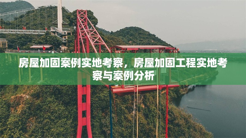 房屋加固案例實(shí)地考察，房屋加固工程實(shí)地考察與案例分析