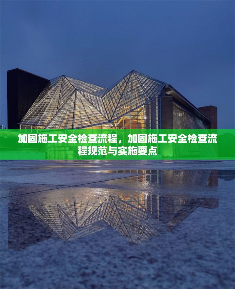 加固施工安全檢查流程，加固施工安全檢查流程規(guī)范與實施要點