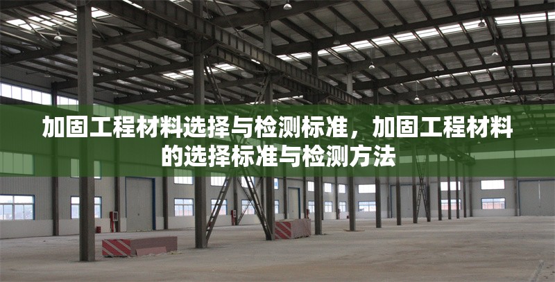 加固工程材料選擇與檢測標準，加固工程材料的選擇標準與檢測方法
