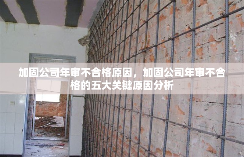 加固公司年審不合格原因，加固公司年審不合格的五大關(guān)鍵原因分析