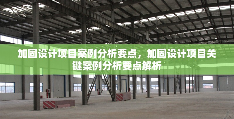加固設(shè)計(jì)項(xiàng)目案例分析要點(diǎn)，加固設(shè)計(jì)項(xiàng)目關(guān)鍵案例分析要點(diǎn)解析