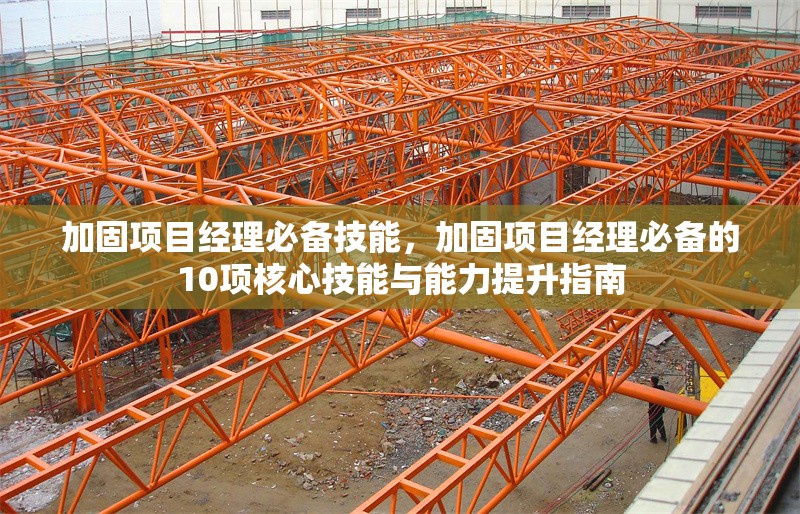 加固項(xiàng)目經(jīng)理必備技能，加固項(xiàng)目經(jīng)理必備的10項(xiàng)核心技能與能力提升指南，加固項(xiàng)目經(jīng)理必備的10項(xiàng)核心技能與能力提升指南 行業(yè)新聞 第1張