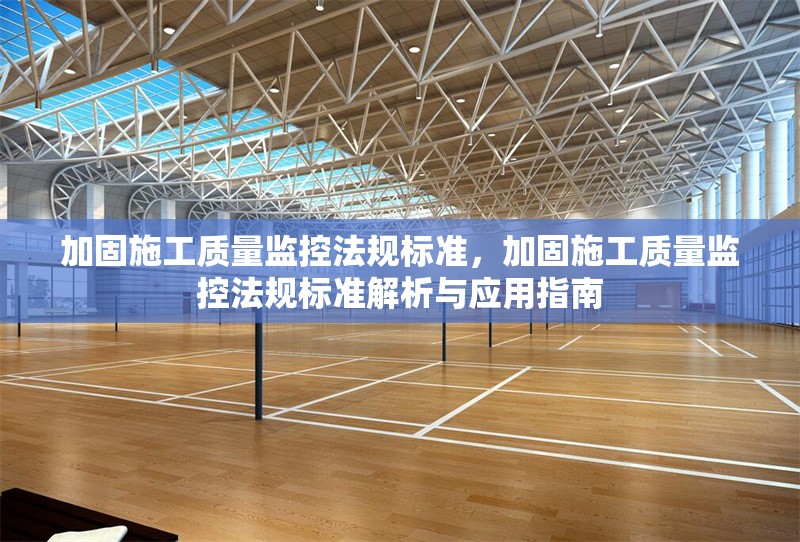 加固施工質(zhì)量監(jiān)控法規(guī)標(biāo)準(zhǔn)，加固施工質(zhì)量監(jiān)控法規(guī)標(biāo)準(zhǔn)解析與應(yīng)用指南 行業(yè)新聞 第1張
