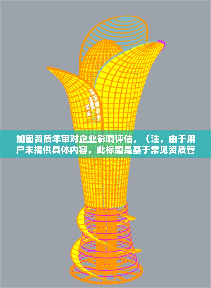 加固資質年審對企業(yè)影響評估，（注，由于用戶未提供具體內容，此標題是基于常見資質管理需求生成的通用型標題。若用戶能補充詳細背景信息，可進一步優(yōu)化標題針對性。） 行業(yè)新聞 第1張