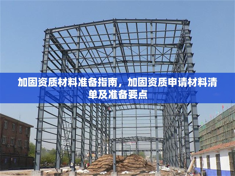 加固資質(zhì)材料準(zhǔn)備指南，加固資質(zhì)申請(qǐng)材料清單及準(zhǔn)備要點(diǎn)