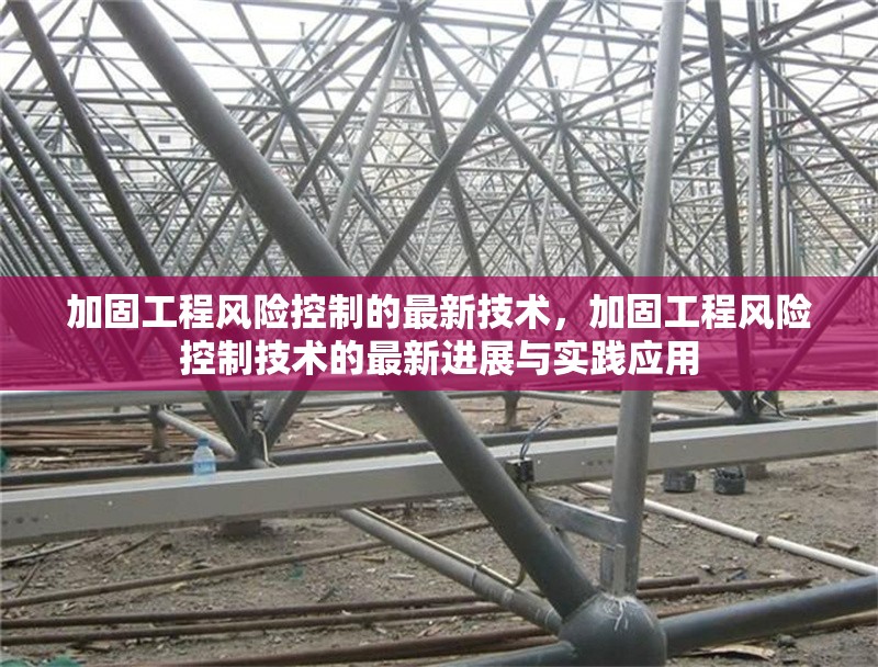 加固工程風(fēng)險(xiǎn)控制的最新技術(shù)，加固工程風(fēng)險(xiǎn)控制技術(shù)的最新進(jìn)展與實(shí)踐應(yīng)用