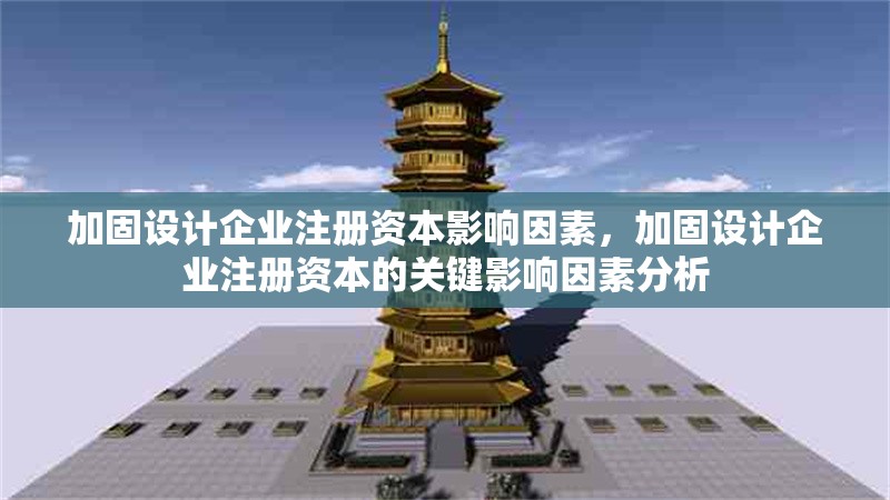 加固設(shè)計(jì)企業(yè)注冊(cè)資本影響因素，加固設(shè)計(jì)企業(yè)注冊(cè)資本的關(guān)鍵影響因素分析