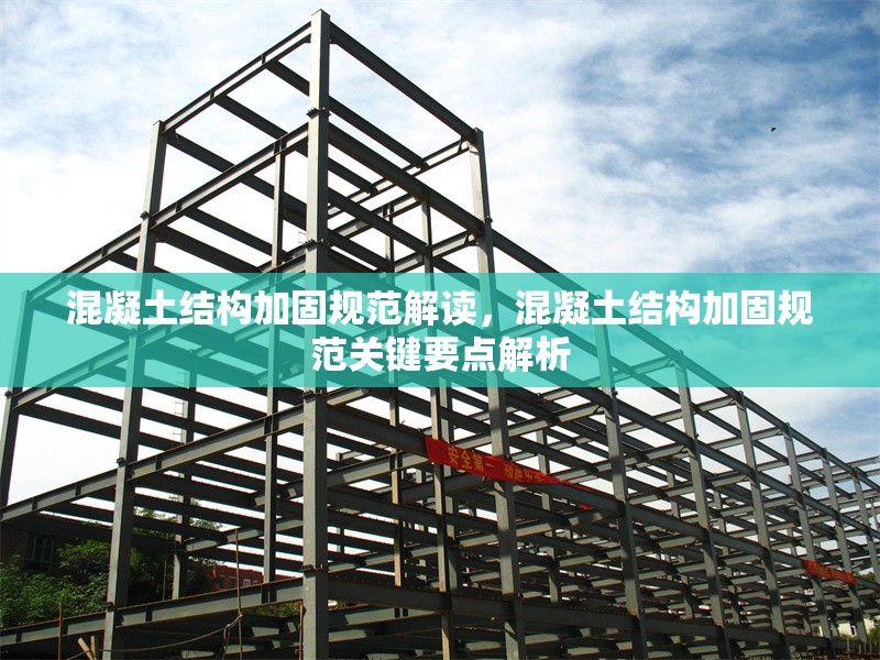 混凝土結(jié)構(gòu)加固規(guī)范解讀，混凝土結(jié)構(gòu)加固規(guī)范關(guān)鍵要點(diǎn)解析 行業(yè)新聞 第1張
