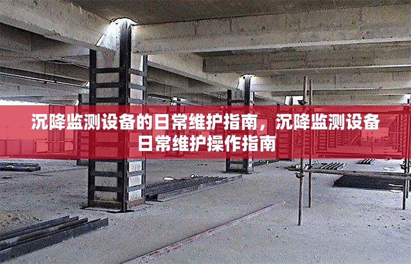 沉降監(jiān)測設(shè)備的日常維護指南，沉降監(jiān)測設(shè)備日常維護操作指南 行業(yè)新聞 第1張