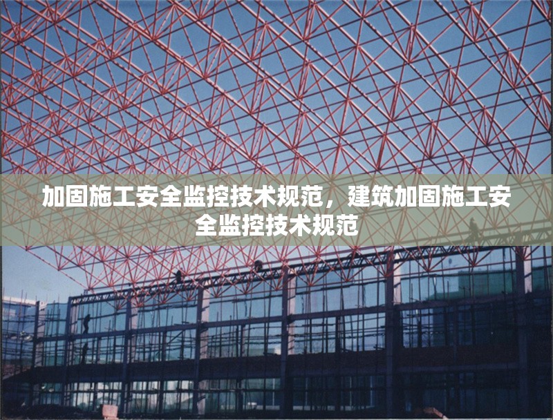 加固施工安全監(jiān)控技術(shù)規(guī)范，建筑加固施工安全監(jiān)控技術(shù)規(guī)范 行業(yè)新聞 第1張