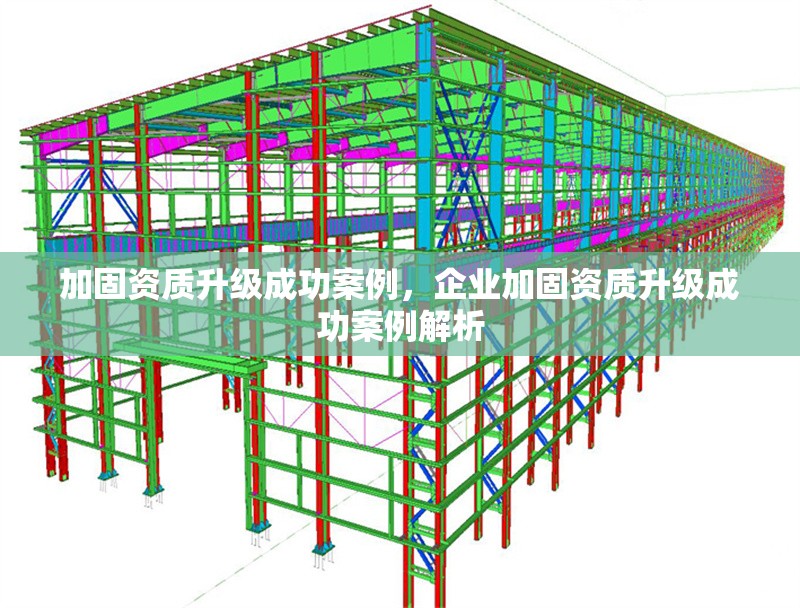 加固資質(zhì)升級(jí)成功案例，企業(yè)加固資質(zhì)升級(jí)成功案例解析，企業(yè)加固資質(zhì)升級(jí)成功案例解析與經(jīng)驗(yàn)分享
