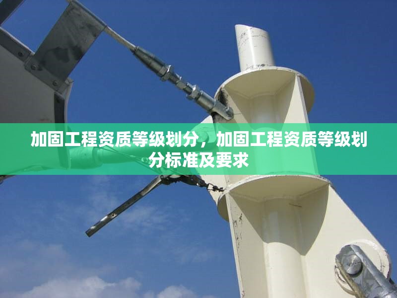 加固工程資質(zhì)等級(jí)劃分，加固工程資質(zhì)等級(jí)劃分標(biāo)準(zhǔn)及要求，加固工程資質(zhì)等級(jí)劃分標(biāo)準(zhǔn)及要求詳解