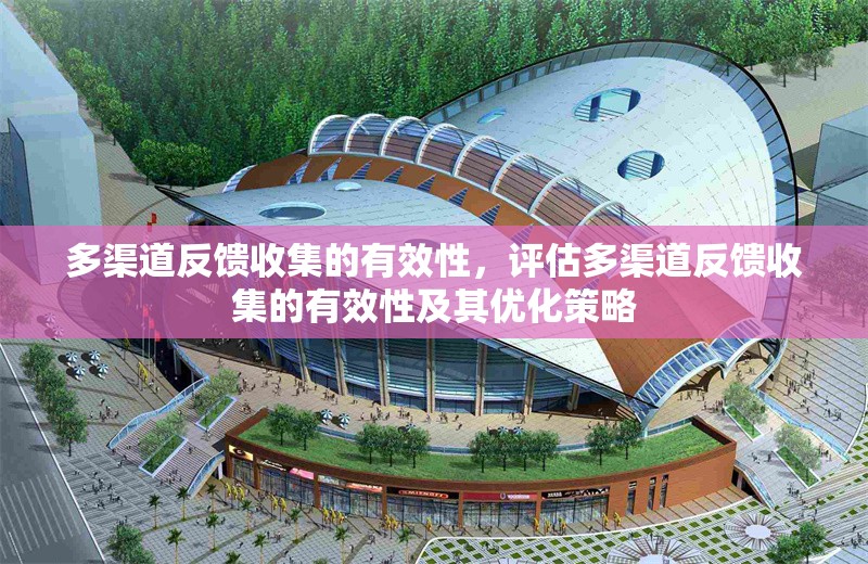 多渠道反饋收集的有效性，評估多渠道反饋收集的有效性及其優(yōu)化策略 行業(yè)新聞 第1張