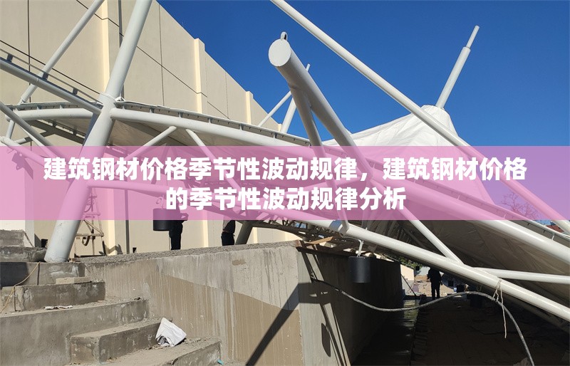 建筑鋼材價(jià)格季節(jié)性波動(dòng)規(guī)律，建筑鋼材價(jià)格的季節(jié)性波動(dòng)規(guī)律分析
