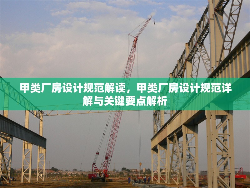 甲類廠房設計規(guī)范解讀，甲類廠房設計規(guī)范詳解與關鍵要點解析
