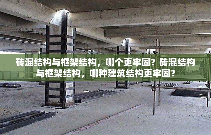 磚混結(jié)構(gòu)與框架結(jié)構(gòu)，哪個(gè)更牢固？磚混結(jié)構(gòu)與框架結(jié)構(gòu)，哪種建筑結(jié)構(gòu)更牢固？ 行業(yè)新聞