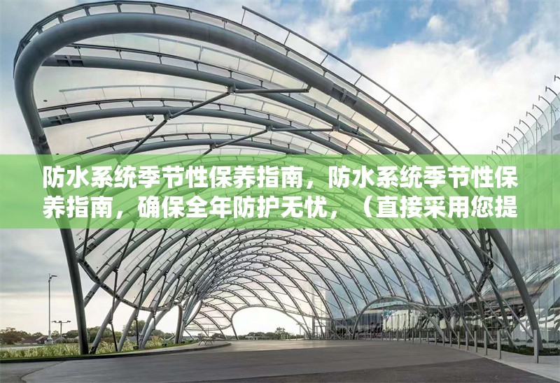 防水系統(tǒng)季節(jié)性保養(yǎng)指南，防水系統(tǒng)季節(jié)性保養(yǎng)指南，確保全年防護無憂，（直接采用您提供的關(guān)鍵詞，補充了確保防護效果的實用價值點，簡潔明了且符合SEO優(yōu)化需求） 行業(yè)新聞 第1張