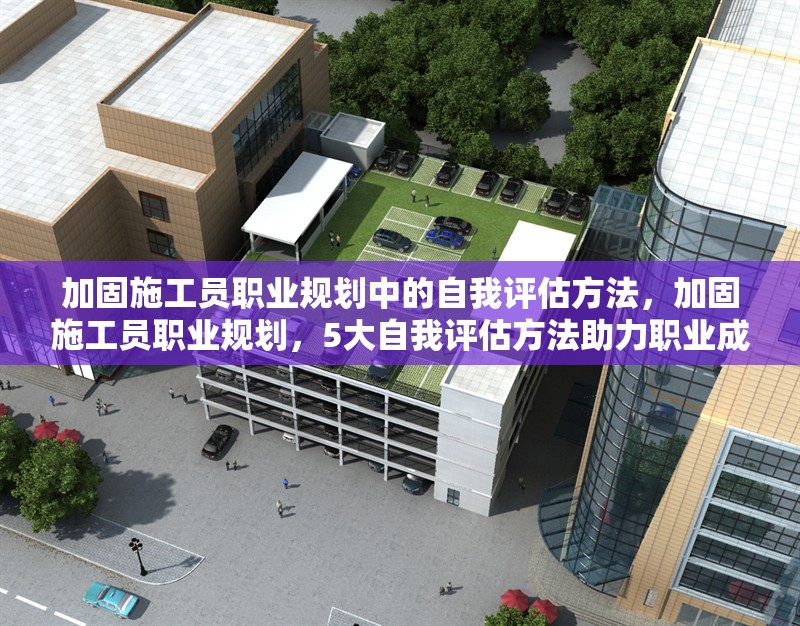 加固施工員職業(yè)規(guī)劃中的自我評估方法，加固施工員職業(yè)規(guī)劃，5大自我評估方法助力職業(yè)成長 行業(yè)新聞 第1張