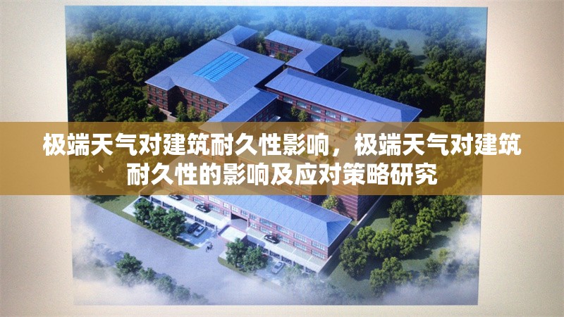 極端天氣對建筑耐久性影響，極端天氣對建筑耐久性的影響及應對策略研究，極端天氣對建筑耐久性的影響及應對策略研究