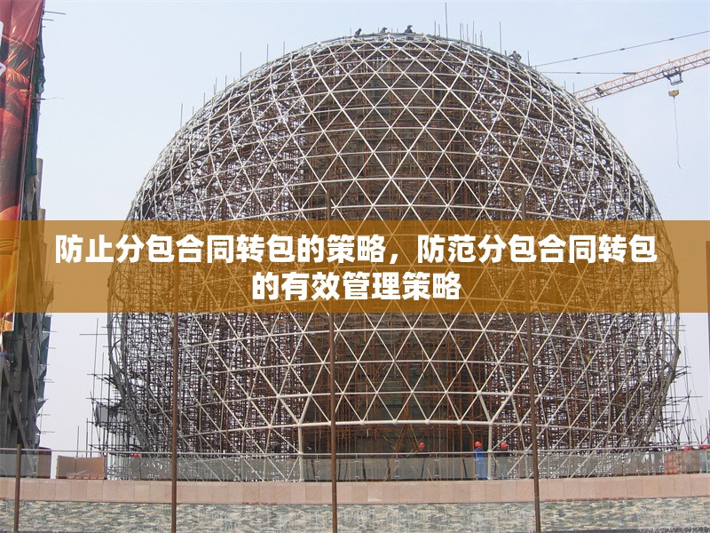 防止分包合同轉(zhuǎn)包的策略，防范分包合同轉(zhuǎn)包的有效管理策略