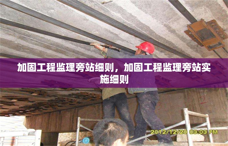 加固工程監(jiān)理旁站細則，加固工程監(jiān)理旁站實施細則 行業(yè)新聞 第1張