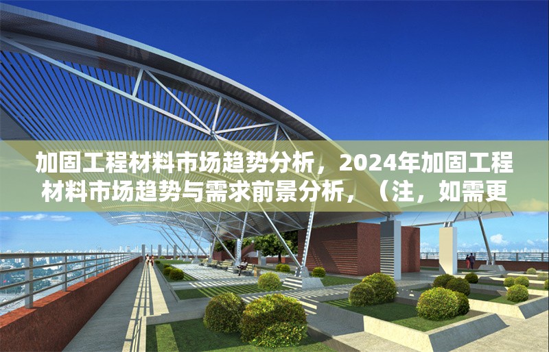 加固工程材料市場趨勢分析，2024年加固工程材料市場趨勢與需求前景分析，（注，如需更精準(zhǔn)的標(biāo)題，可補充具體方向，如地域、材料類型等。）