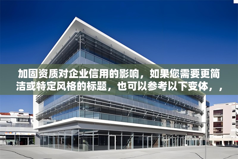 加固資質對企業(yè)信用的影響，如果您需要更簡潔或特定風格的標題，也可以參考以下變體，，企業(yè)信用如何受加固資質影響？，加固資質，企業(yè)信用提升的關鍵因素，解析加固資質對企業(yè)信用的作用，或者更簡練的版本，，加固資質=企業(yè)信用加分項？，請告知您的具體需求（如行業(yè)側重、嚴肅/活潑風格等），我可進一步優(yōu)化標題。 行業(yè)新聞 第1張