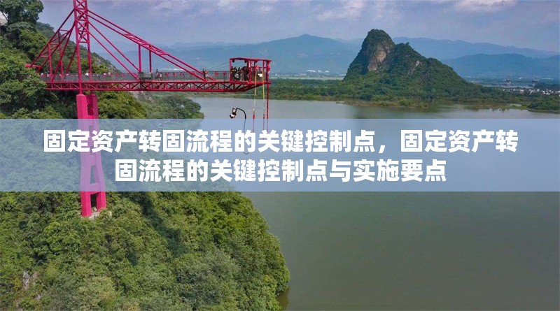 固定資產(chǎn)轉(zhuǎn)固流程的關(guān)鍵控制點，固定資產(chǎn)轉(zhuǎn)固流程的關(guān)鍵控制點與實施要點 行業(yè)新聞 第1張