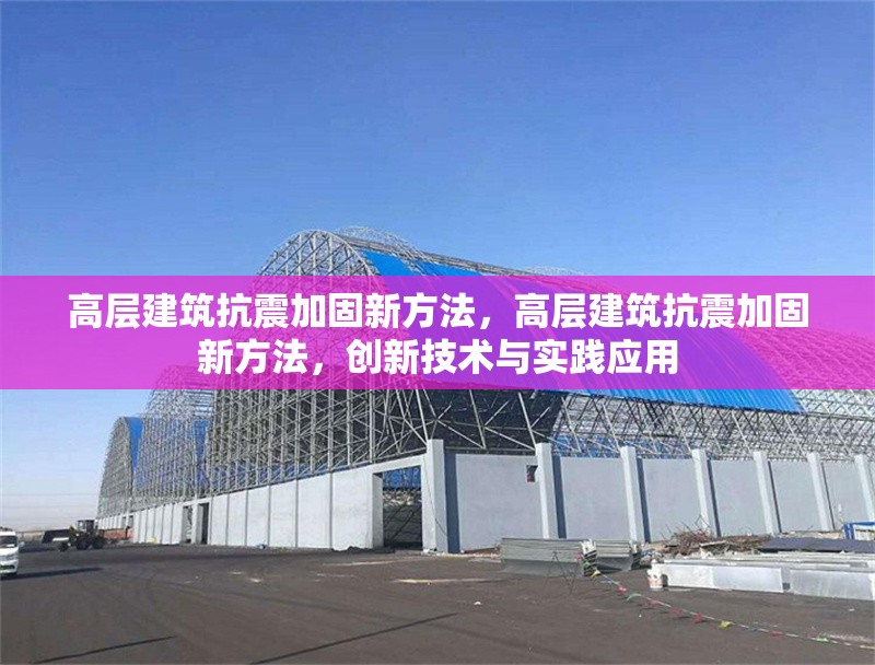 高層建筑抗震加固新方法，高層建筑抗震加固新方法，創(chuàng)新技術(shù)與實踐應(yīng)用
