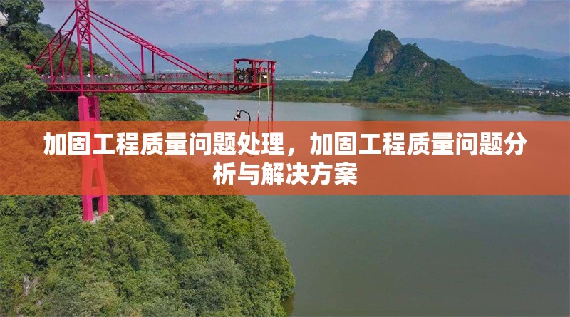 加固工程質(zhì)量問題處理，加固工程質(zhì)量問題分析與解決方案 行業(yè)新聞 第1張