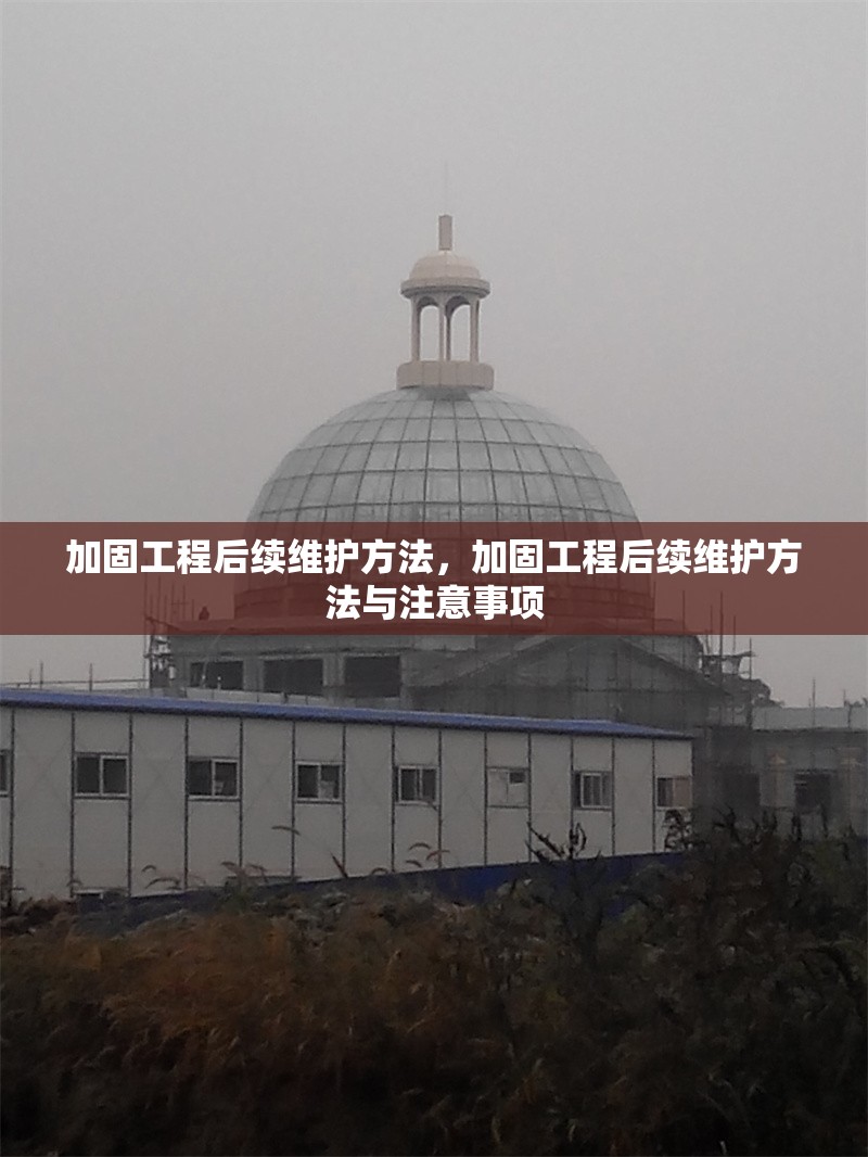 加固工程后續(xù)維護(hù)方法，加固工程后續(xù)維護(hù)方法與注意事項(xiàng)，加固工程后續(xù)維護(hù)方法與注意事項(xiàng)