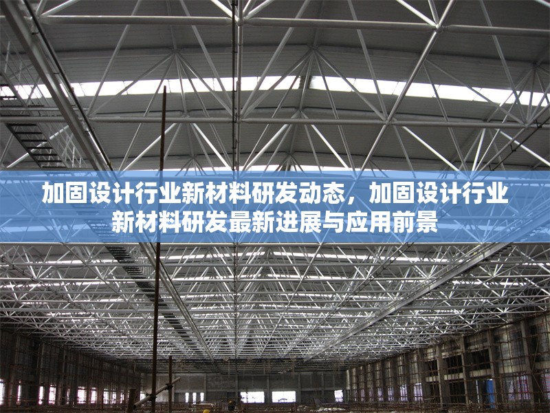 加固設(shè)計(jì)行業(yè)新材料研發(fā)動(dòng)態(tài)，加固設(shè)計(jì)行業(yè)新材料研發(fā)最新進(jìn)展與應(yīng)用前景 行業(yè)新聞 第1張