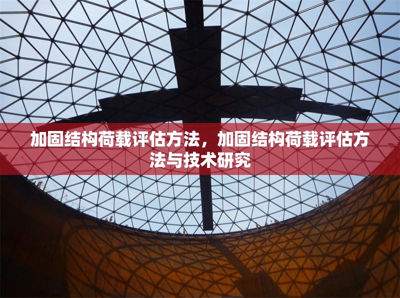加固結(jié)構(gòu)荷載評估方法，加固結(jié)構(gòu)荷載評估方法與技術(shù)研究 行業(yè)新聞 第1張