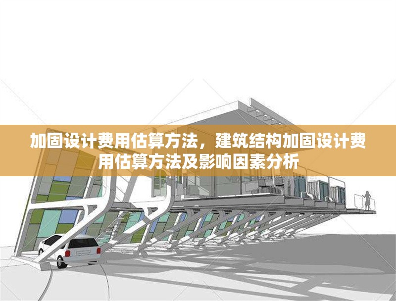 加固設計費用估算方法，建筑結構加固設計費用估算方法及影響因素分析