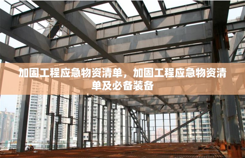 加固工程應(yīng)急物資清單，加固工程應(yīng)急物資清單及必備裝備