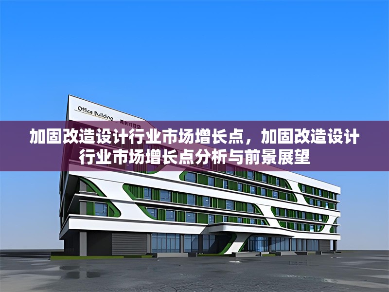 加固改造設(shè)計行業(yè)市場增長點，加固改造設(shè)計行業(yè)市場增長點分析與前景展望