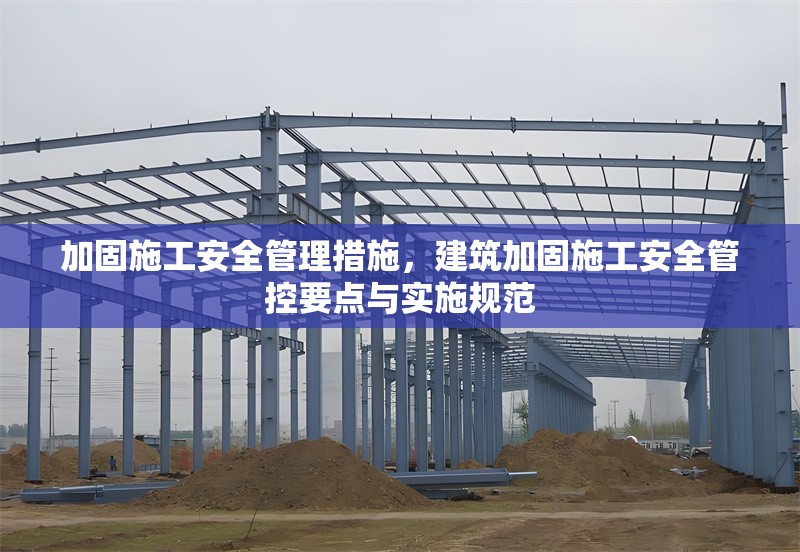 加固施工安全管理措施，建筑加固施工安全管控要點(diǎn)與實(shí)施規(guī)范 行業(yè)新聞 第1張