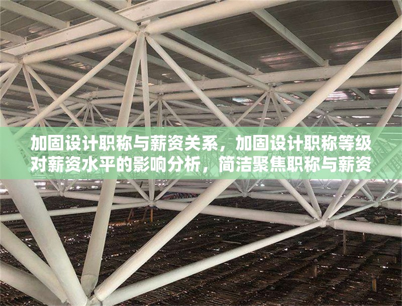 加固設(shè)計(jì)職稱(chēng)與薪資關(guān)系，加固設(shè)計(jì)職稱(chēng)等級(jí)對(duì)薪資水平的影響分析，簡(jiǎn)潔聚焦職稱(chēng)與薪資的關(guān)聯(lián)性，符合需求。若需調(diào)整方向，可補(bǔ)充說(shuō)明具體內(nèi)容側(cè)重。） 行業(yè)新聞 第1張