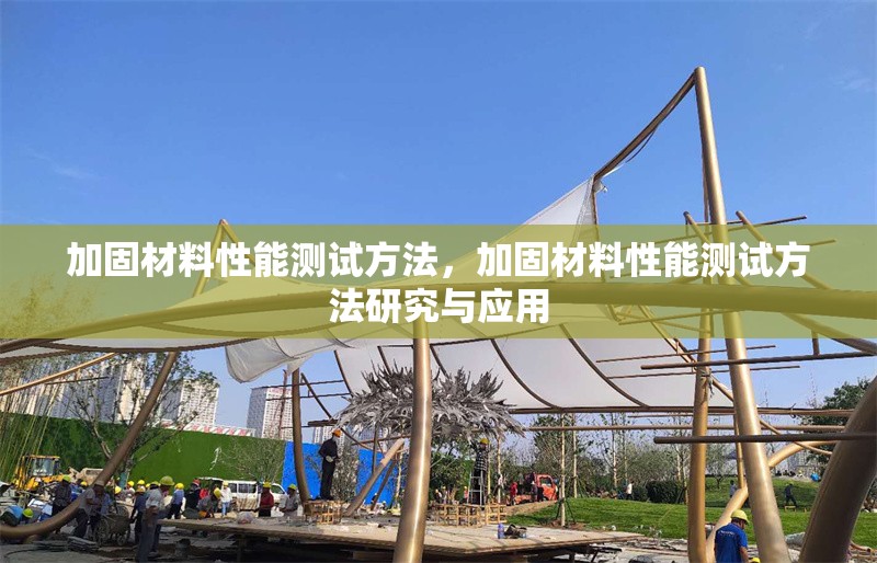 加固材料性能測試方法，加固材料性能測試方法研究與應用