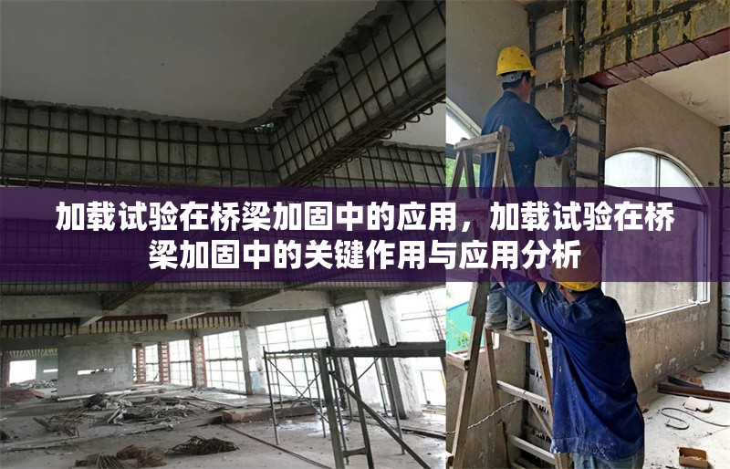 加載試驗在橋梁加固中的應(yīng)用，加載試驗在橋梁加固中的關(guān)鍵作用與應(yīng)用分析