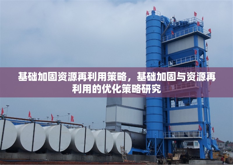 基礎(chǔ)加固資源再利用策略，基礎(chǔ)加固與資源再利用的優(yōu)化策略研究，基礎(chǔ)加固與資源再利用的優(yōu)化策略研究