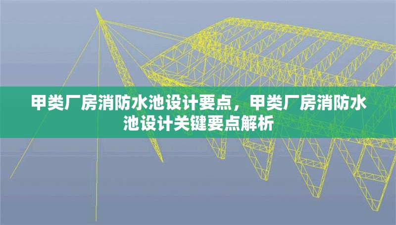 甲類廠房消防水池設(shè)計要點(diǎn)，甲類廠房消防水池設(shè)計關(guān)鍵要點(diǎn)解析 行業(yè)新聞 第1張