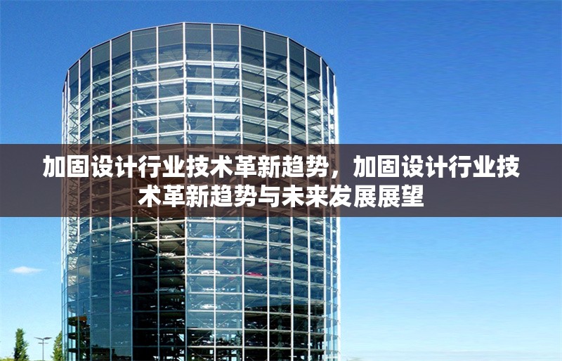 加固設(shè)計(jì)行業(yè)技術(shù)革新趨勢(shì)，加固設(shè)計(jì)行業(yè)技術(shù)革新趨勢(shì)與未來(lái)發(fā)展展望，加固設(shè)計(jì)行業(yè)技術(shù)革新趨勢(shì)與未來(lái)發(fā)展展望 行業(yè)新聞 第1張