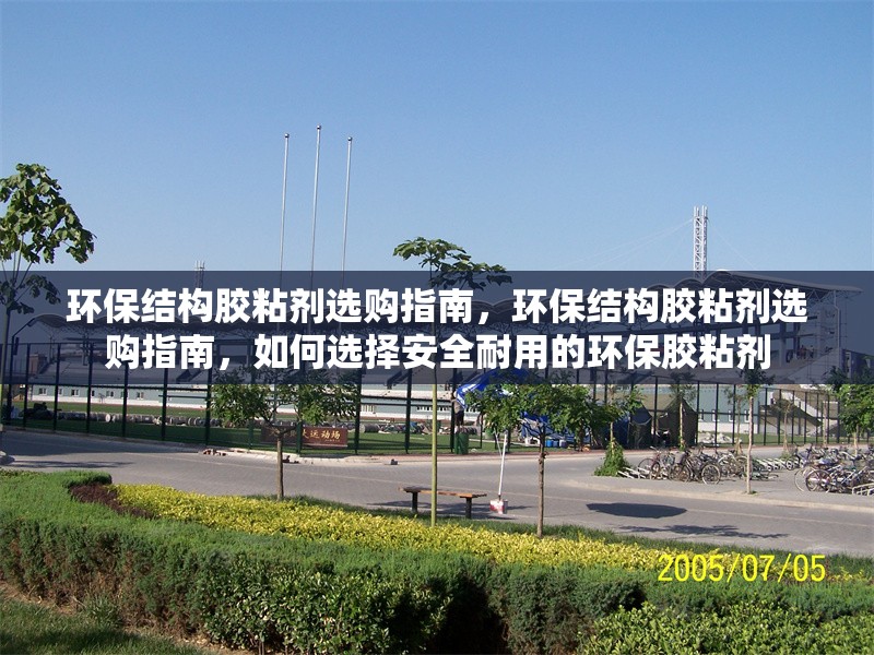環(huán)保結(jié)構膠粘劑選購指南，環(huán)保結(jié)構膠粘劑選購指南，如何選擇安全耐用的環(huán)保膠粘劑 行業(yè)新聞 第1張
