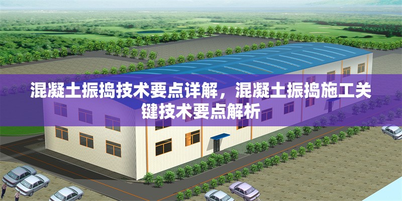 混凝土振搗技術(shù)要點(diǎn)詳解，混凝土振搗施工關(guān)鍵技術(shù)要點(diǎn)解析 行業(yè)新聞 第1張