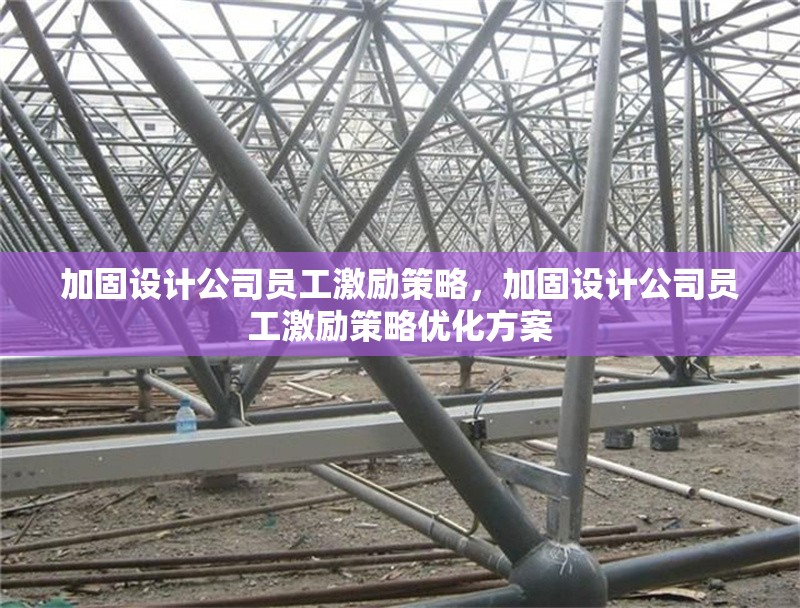 加固設(shè)計公司員工激勵策略，加固設(shè)計公司員工激勵策略優(yōu)化方案