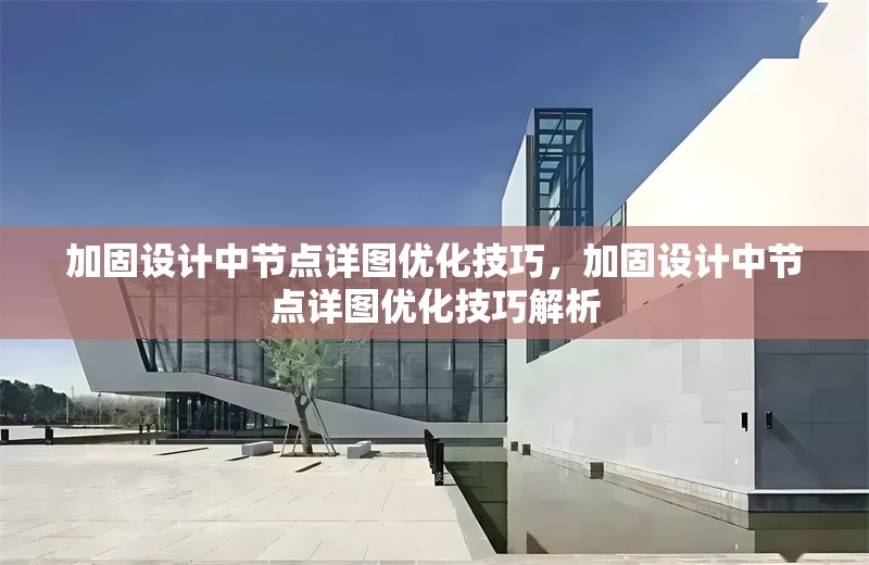 加固設(shè)計(jì)中節(jié)點(diǎn)詳圖優(yōu)化技巧，加固設(shè)計(jì)中節(jié)點(diǎn)詳圖優(yōu)化技巧解析