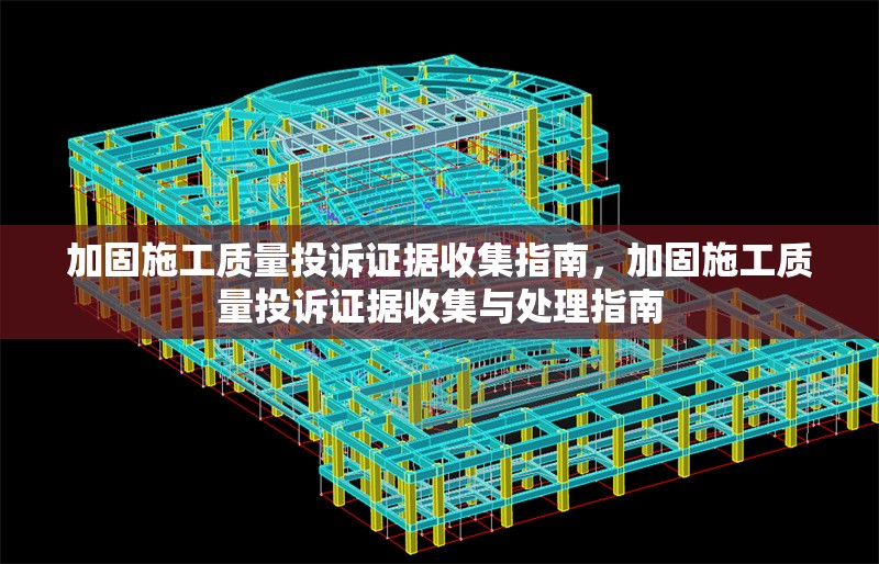 加固施工質(zhì)量投訴證據(jù)收集指南，加固施工質(zhì)量投訴證據(jù)收集與處理指南，加固施工質(zhì)量投訴證據(jù)收集與處理指南