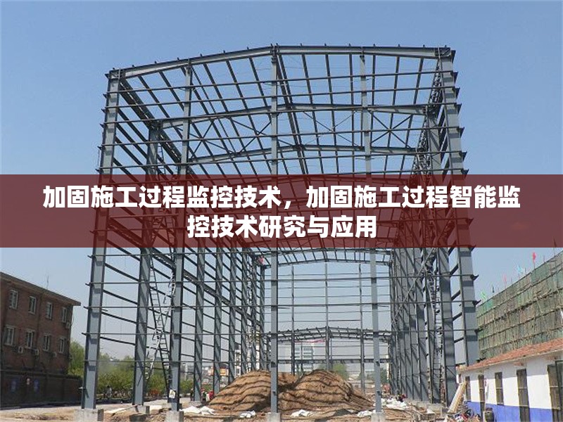 加固施工過程監(jiān)控技術(shù)，加固施工過程智能監(jiān)控技術(shù)研究與應(yīng)用
