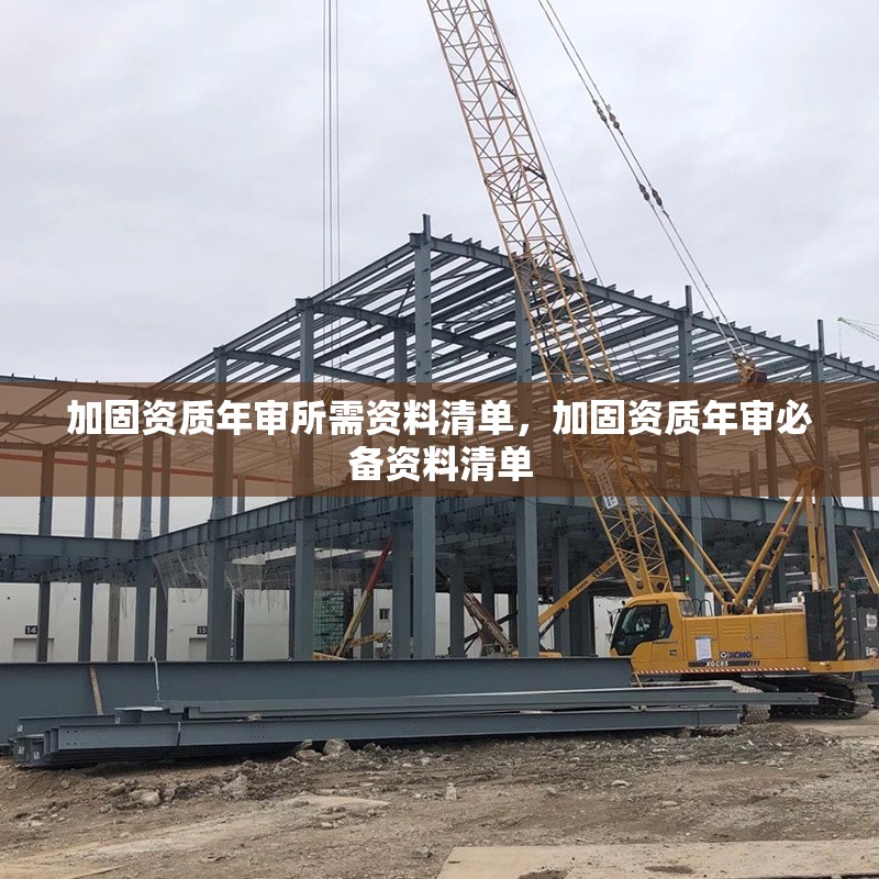 加固資質(zhì)年審所需資料清單，加固資質(zhì)年審必備資料清單 行業(yè)新聞 第1張